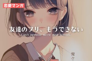 【恋愛マンガ】友達のフリ、もうできない。（日本語版）