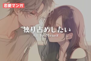 【恋愛マンガ】独り占めしたい
